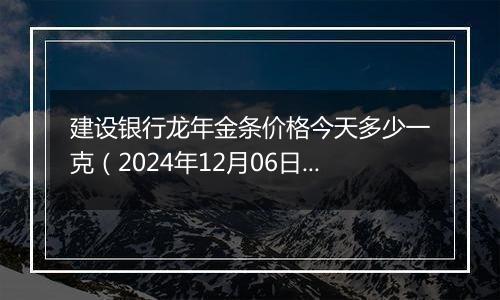 建设银行龙年金条价格今天多少一克(2024年12月06日)