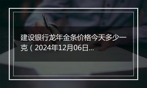 建设银行龙年金条价格今天多少一克(2024年12月06日)