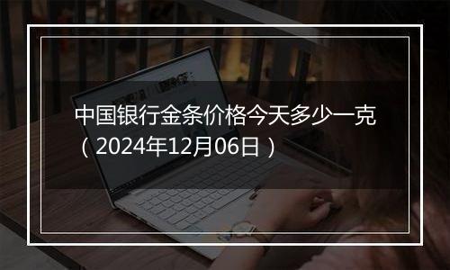 中国银行金条价格今天多少一克(2024年12月06日)