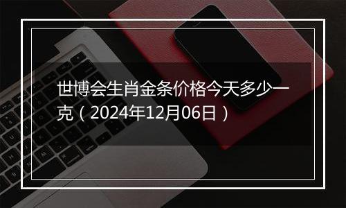 世博会生肖金条价格今天多少一克(2024年12月06日)