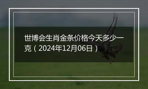 世博会生肖金条价格今天多少一克(2024年12月06日)