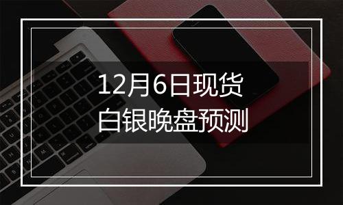 12月6日现货白银晚盘预测
