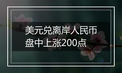 美元兑离岸人民币盘中上涨200点
