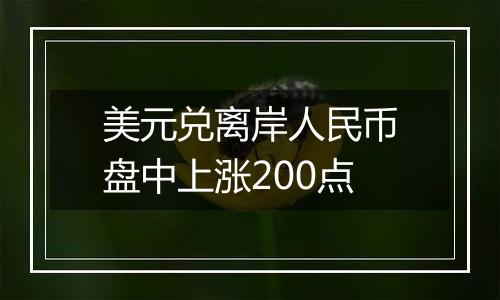 美元兑离岸人民币盘中上涨200点