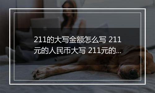 211的大写金额怎么写 211元的人民币大写 211元的数字大写