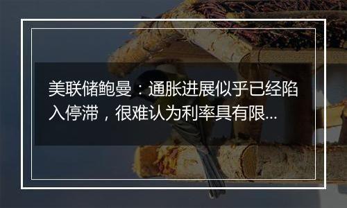 美联储鲍曼:通胀进展似乎已经陷入停滞,很难认为利率具有限制性