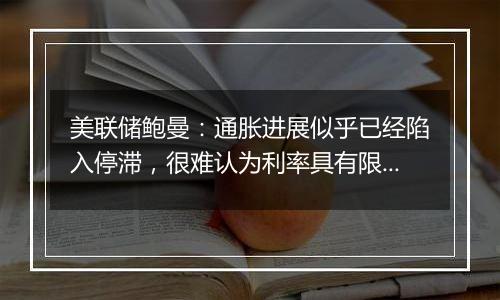美联储鲍曼:通胀进展似乎已经陷入停滞,很难认为利率具有限制性