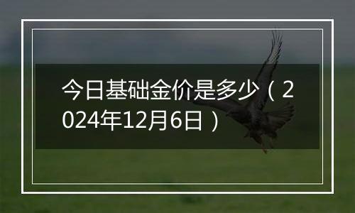 今日基础金价是多少（2024年12月6日）