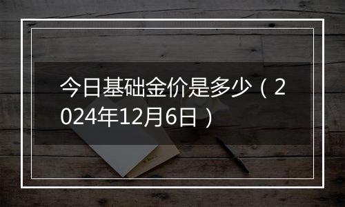 今日基础金价是多少（2024年12月6日）