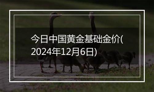 今日中国黄金基础金价(2024年12月6日)