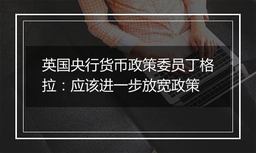 英国央行货币政策委员丁格拉:应该进一步放宽政策