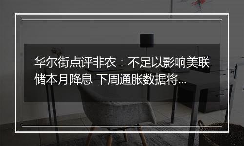 华尔街点评非农:不足以影响美联储本月降息 下周通胀数据将成关注焦点