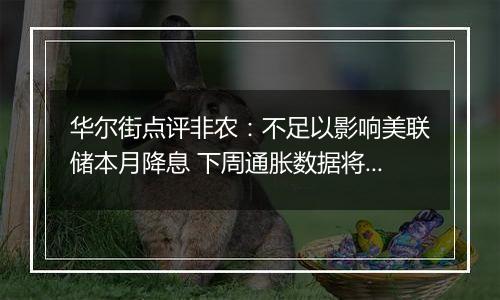 华尔街点评非农:不足以影响美联储本月降息 下周通胀数据将成关注焦点