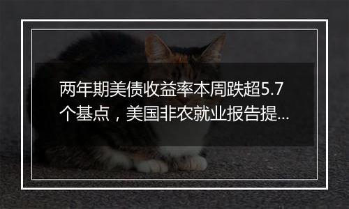 两年期美债收益率本周跌超5.7个基点,美国非农就业报告提振交易员对美联储12月降息的预期
