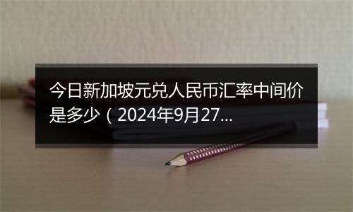 今日新加坡元兑人民币汇率中间价是多少(2024年9月27日)
