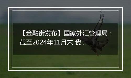 【金融街发布】国家外汇管理局:截至2024年11月末 我国外汇储备规模为32659亿美元