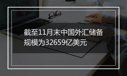 截至11月末中国外汇储备规模为32659亿美元
