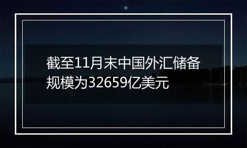 截至11月末中国外汇储备规模为32659亿美元