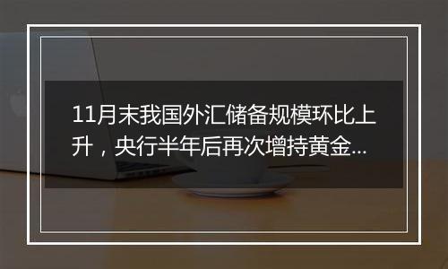11月末我国外汇储备规模环比上升,央行半年后再次增持黄金储备