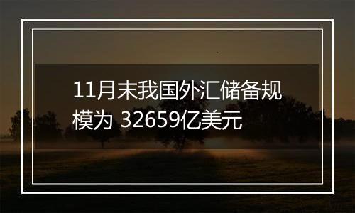 11月末我国外汇储备规模为 32659亿美元