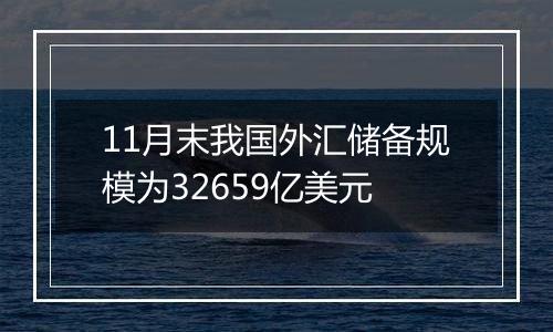 11月末我国外汇储备规模为32659亿美元