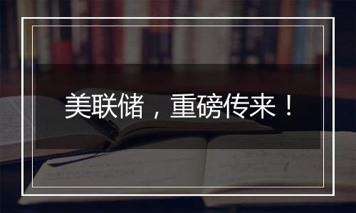 美联储,重磅传来!