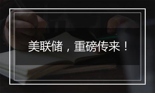 美联储,重磅传来!