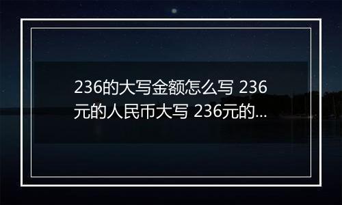 236的大写金额怎么写 236元的人民币大写 236元的数字大写