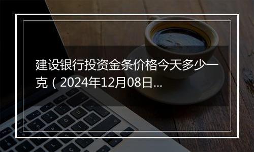 建设银行投资金条价格今天多少一克(2024年12月08日)