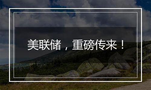 美联储,重磅传来!