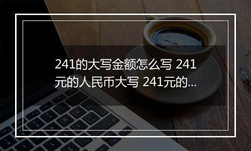 241的大写金额怎么写 241元的人民币大写 241元的数字大写