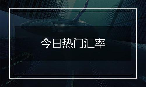 今日热门汇率