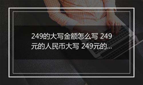 249的大写金额怎么写 249元的人民币大写 249元的数字大写