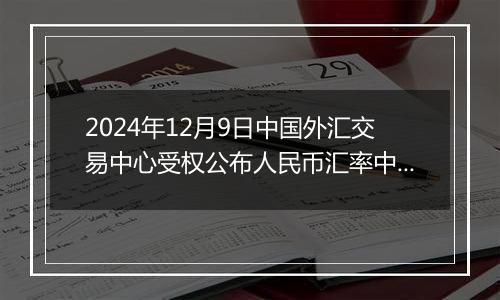 2024年12月9日中国外汇交易中心受权公布人民币汇率中间价公告