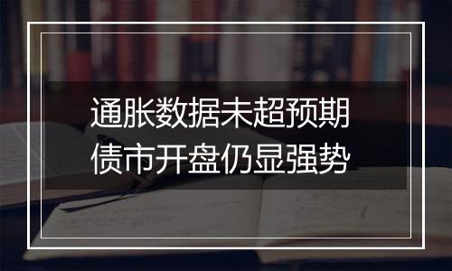 通胀数据未超预期 债市开盘仍显强势