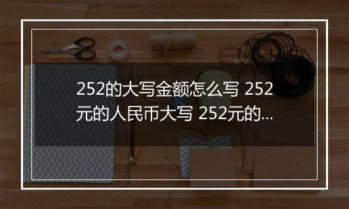 252的大写金额怎么写 252元的人民币大写 252元的数字大写