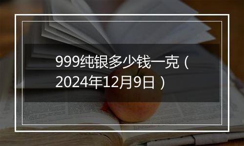 999纯银多少钱一克(2024年12月9日)