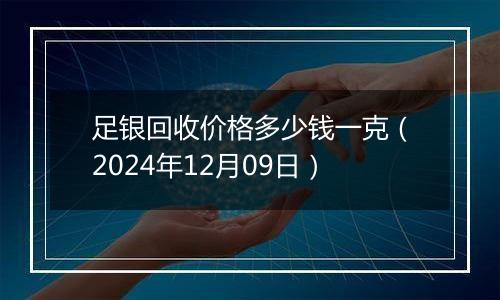 足银回收价格多少钱一克(2024年12月09日)