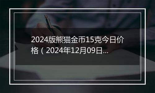 2024版熊猫金币15克今日价格（2024年12月09日）