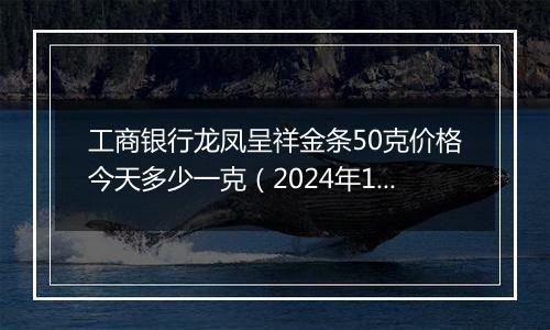 工商银行龙凤呈祥金条50克价格今天多少一克(2024年12月09日)