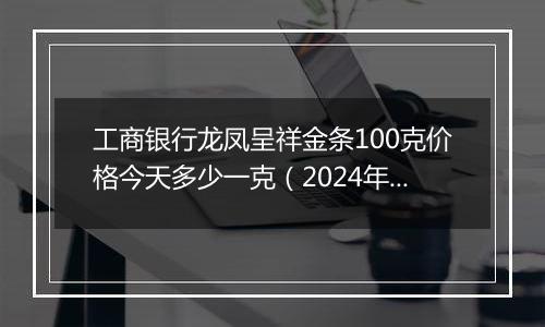 工商银行龙凤呈祥金条100克价格今天多少一克(2024年12月09日)
