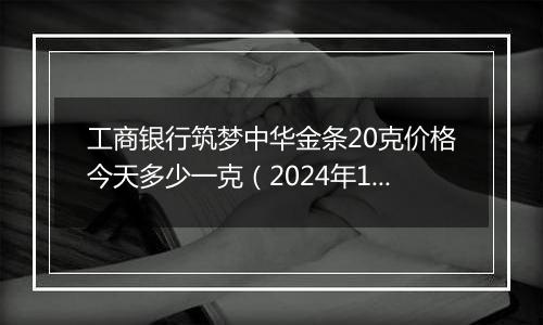 工商银行筑梦中华金条20克价格今天多少一克(2024年12月09日)