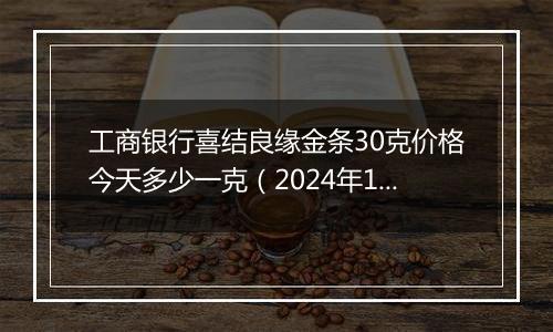 工商银行喜结良缘金条30克价格今天多少一克(2024年12月09日)