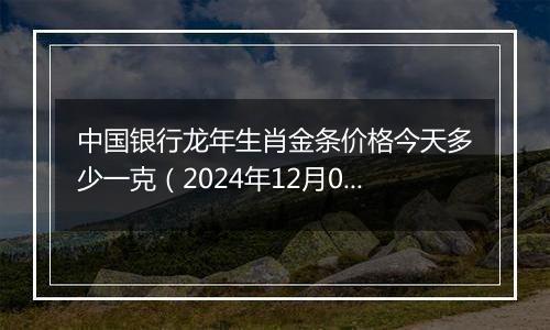 中国银行龙年生肖金条价格今天多少一克(2024年12月09日)