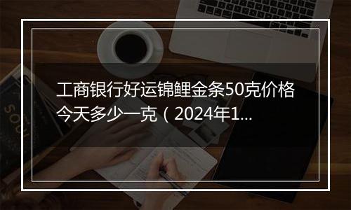 工商银行好运锦鲤金条50克价格今天多少一克(2024年12月09日)
