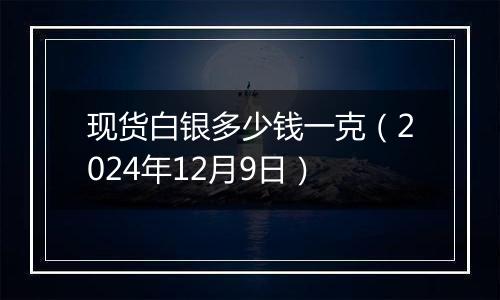 现货白银多少钱一克（2024年12月9日）
