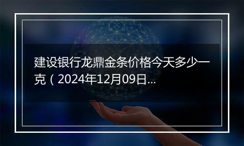 建设银行龙鼎金条价格今天多少一克(2024年12月09日)
