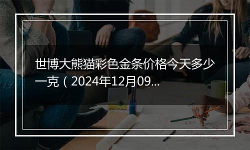 世博大熊猫彩色金条价格今天多少一克(2024年12月09日)