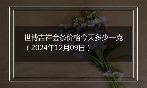 世博吉祥金条价格今天多少一克(2024年12月09日)