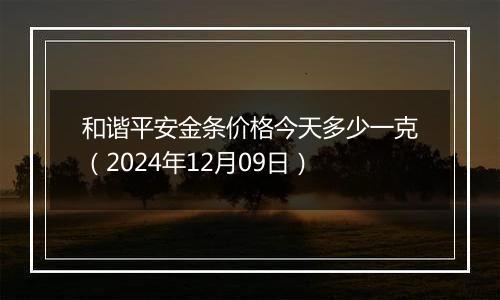 和谐平安金条价格今天多少一克(2024年12月09日)